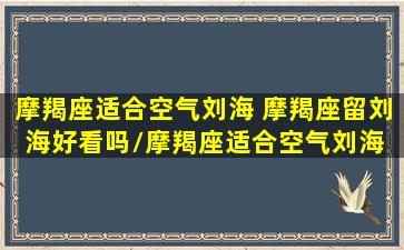 摩羯座适合空气刘海 摩羯座留刘海好看吗/摩羯座适合空气刘海 摩羯座留刘海好看吗-我的网站